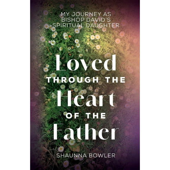 Loved Through the Heart of the Father: My Journey as Bishop David's Spiritual Daughter, (Paperback)