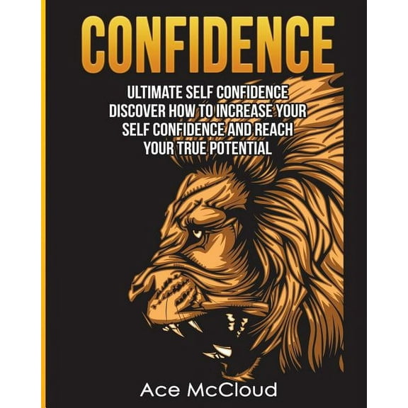 Confidence Building Strategies That Will Confidence: Ultimate Self Confidence: Discover How To Increase Your Self Confidence And Reach Your True Potential, (Paperback)