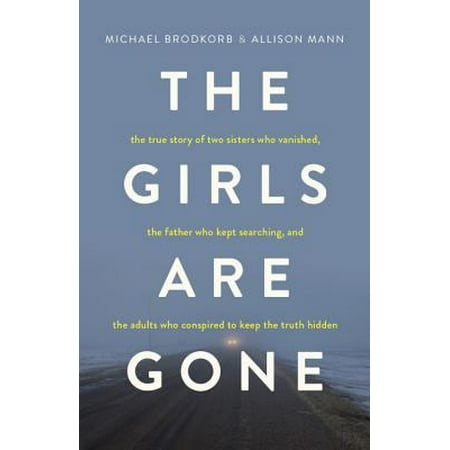 Pre-Owned The Girls Are Gone: The True Story of Two Sisters Who Vanished, the Father Who Kept Searching, and the Adults Who Conspired to Keep the Tr (Paperback) 1634891651 9781634891653