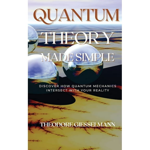 Quantum Theory Made Simple: Discover how Quantum Mechanics Intersect with Your Reality, (Hardcover)