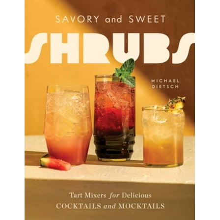 Savory and Sweet Shrubs: Tart Mixers for Delicious Cocktails and Mocktails, (Hardcover)
