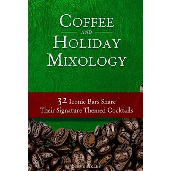 Coffee and Holiday Mixology: 32 Iconic Bars Share Their Signature Themed Cocktails (Paperback)