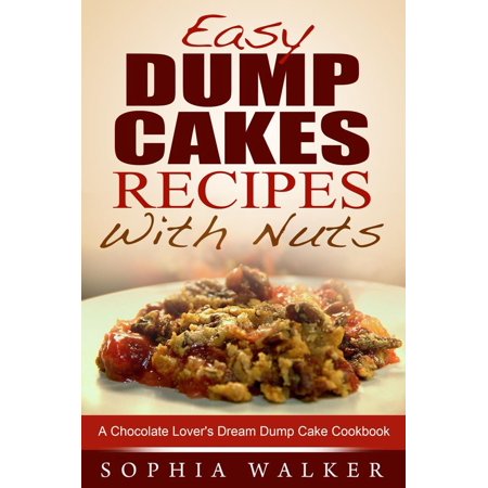 Easy Dump Cake Recipes With Nuts: Delicious Dump Cake Cookbook For Nut Lovers -