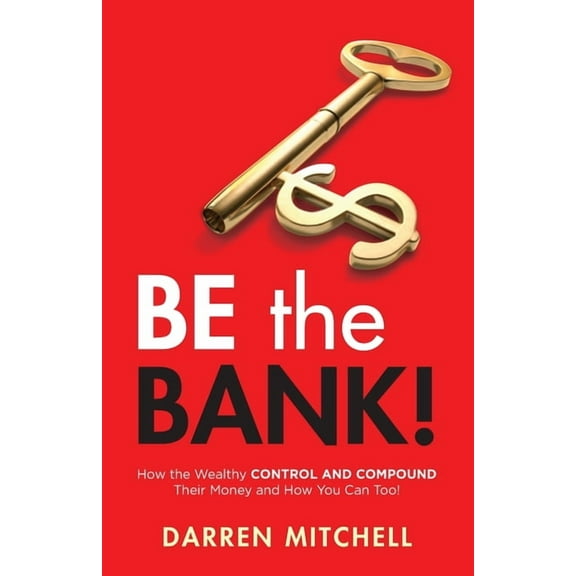 Be the Bank!: How the Wealthy CONTROL and COMPOUND Their Money and How You Can Too!, (Paperback)