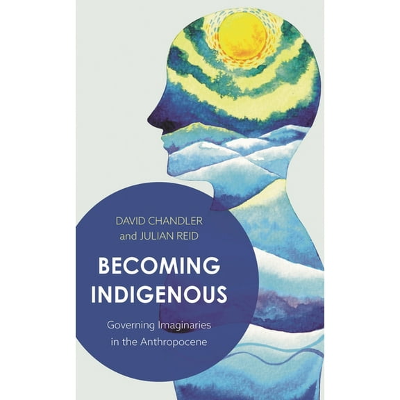 Becoming Indigenous: Governing Imaginaries in the Anthropocene, (Paperback)