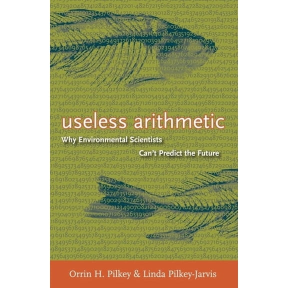 Useless Arithmetic: Why Environmental Scientists Can't Predict the Future, (Hardcover)