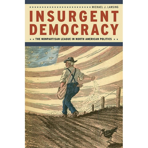 Insurgent Democracy: The Nonpartisan League in North American Politics, (Hardcover)