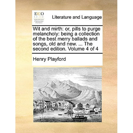 Wit and Mirth : Or, Pills to Purge Melancholy: Being a Collection of the Best Merry Ballads and Songs, Old and New. ... the Second Edition. Volume 4 of