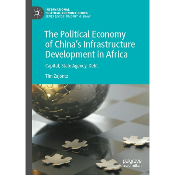 International Political Economy The Political Economy of China's Infrastructure Development in Africa: Capital, State Agency, Debt, (Hardcover)