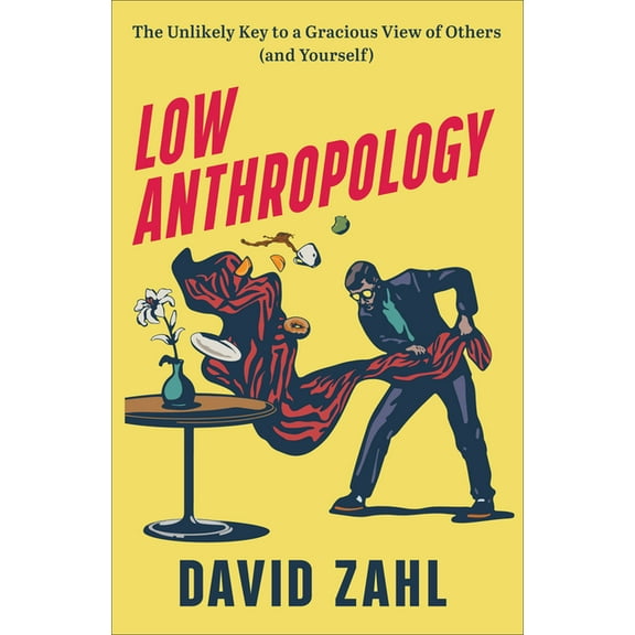 Low Anthropology: The Unlikely Key to a Gracious View of Others (and Yourself), (Hardcover)