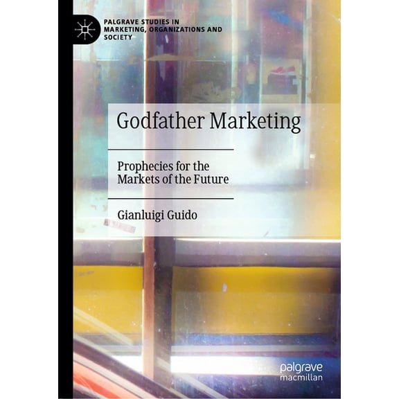 Palgrave Studies in Marketing, Organizat Godfather Marketing: Prophecies for the Markets of the Future, (Hardcover)