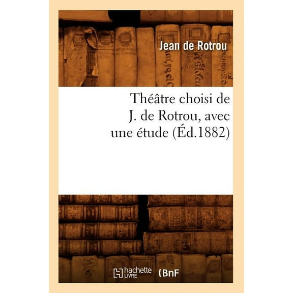 Litterature: Théâtre Choisi de J. de Rotrou, Avec Une Étude (Éd.1882) (Paperback)