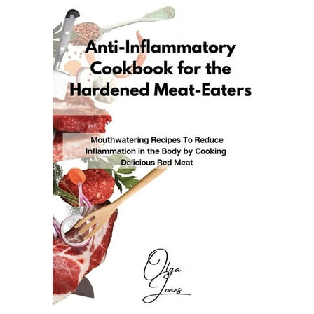 Anti-Inflammatory Cookbook for the Hardened Meat-Eaters: Mouthwatering Recipes To Reduce Inflammation in the Body by Coo, (Paperback)