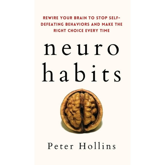 Neuro-Habits: Rewire Your Brain to Stop Self-Defeating Behaviors and Make the Right Choice Every Time, (Hardcover)