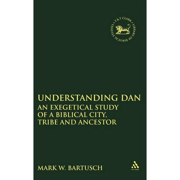 Library of Hebrew Bible/Old Testament St Understanding Dan: An Exegetical Study of a Biblical City, Tribe and Ancestor, Book 379, (Hardcover)