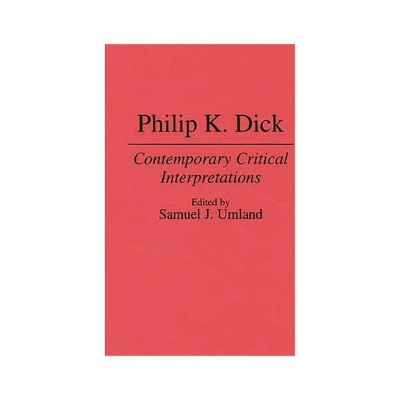 Contributions to the Study of Science Fi Philip K. Dick: Contemporary Critical Interpretations, Book 63, (Hardcover)
