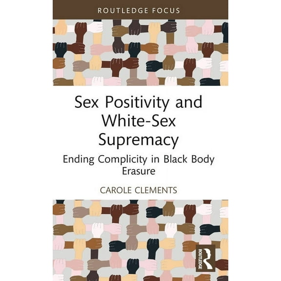 Leading Conversations on Black Sexualiti Sex Positivity and White-Sex Supremacy: Ending Complicity in Black Body Erasure, (Paperback)