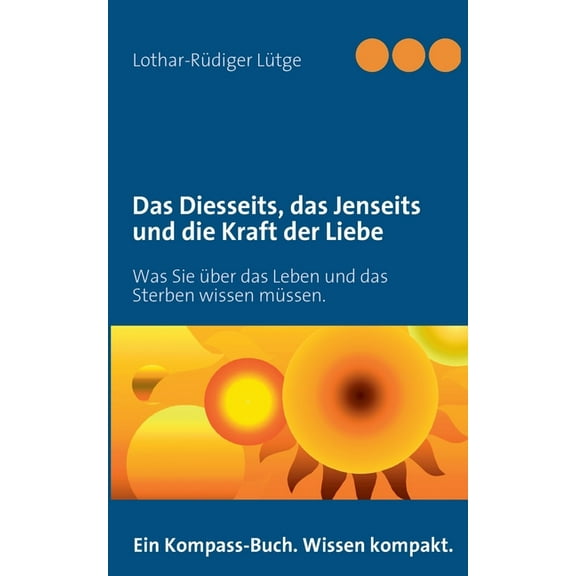Das Diesseits, das Jenseits und die Kraft der Liebe: Was Sie über das Leben und das Sterben wissen müssen., (Paperback)