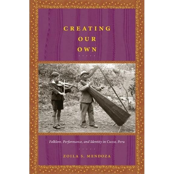 Creating Our Own: Folklore, Performance, and Identity in Cuzco, Peru, (Paperback)