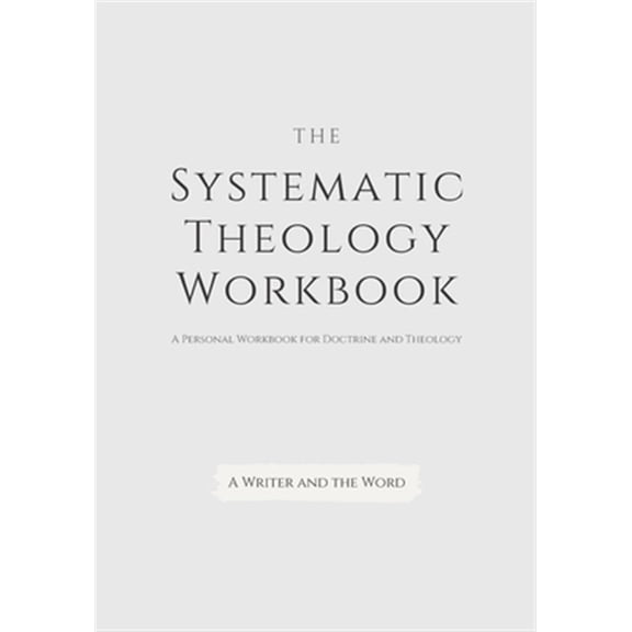 Systematic Theology Workbook: An Exercise in Doctrinal Understanding and Reflection: For Christians and Theologians Who Want to Develop and Discover What They Believe (Paperback)