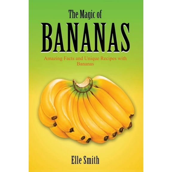 The Magic of Bananas: Amazing Facts and Unique Recipes with Bananas, (Paperback)