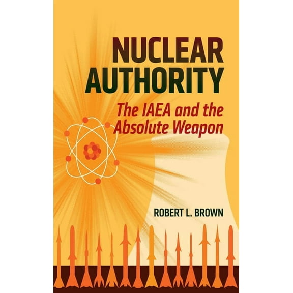 Nuclear Authority: The IAEA and the Absolute Weapon, (Paperback)