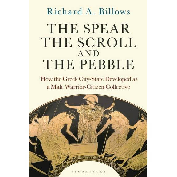 The Spear, the Scroll, and the Pebble: How the Greek City-State Developed as a Male Warrior-Citizen Collective, (Paperback)