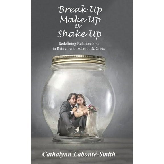 Break Up, Make Up or Shake Up: Redefining Relationships in Retirement, Isolation & Crisis, (Paperback)