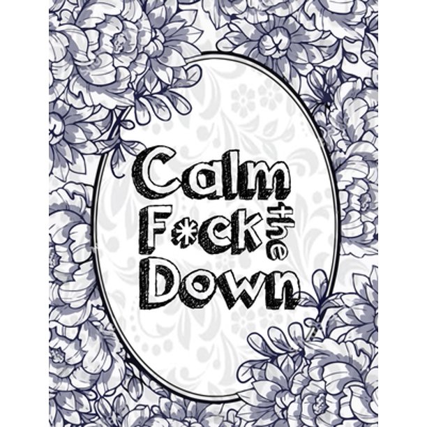 Calm The F Ck Down An Irreverent Adult Coloring Book With Flowers Falango Lions Elephants Owls Horses Dogs Cats And Many More Walmart Com Walmart Com