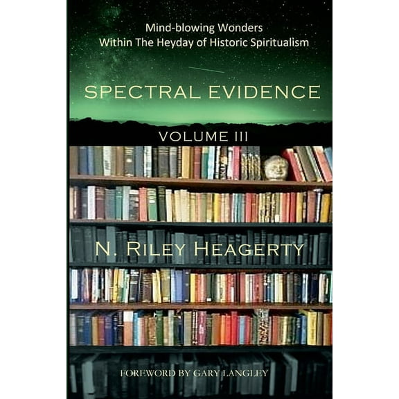 Spectral Evidence Volume III: The Continuing Records of Wonders Within the Heyday of Historic Spiritualism, (Paperback)