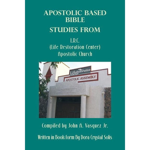 Apostolic Based Bible Studies from L.R.C. (Life Restoration Center) Apostolic Church: Compiled by John A. Vasquez Jr. (Paperback)