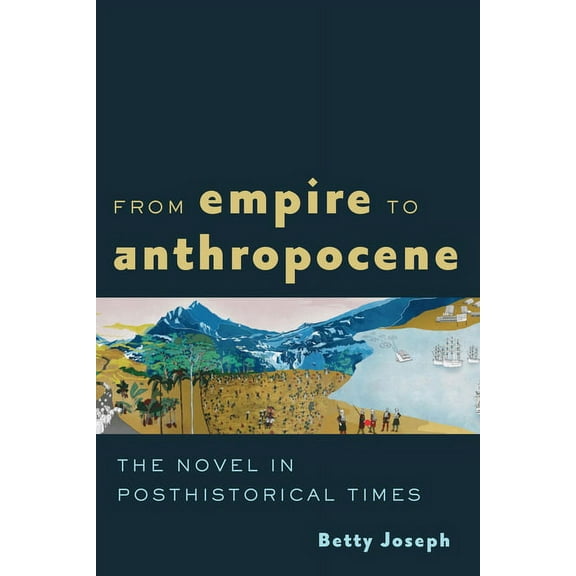 From Empire to Anthropocene: The Novel in Posthistorical Times, (Paperback)