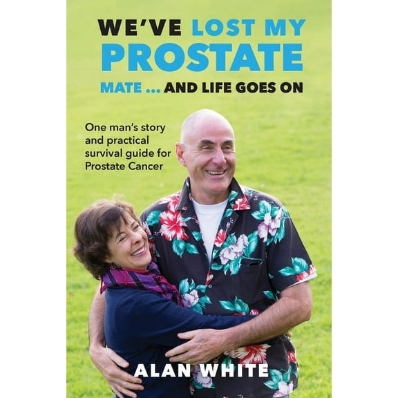We've Lost My Prostate, Mate! ... And Life Goes On: One man's story and practical survival guide for Prostate Cancer (Paperback)