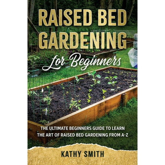 Raised Bed Gardening for Beginners Raised Bed Gardening for Beginners: The Ultimate Beginner's Guide to Learn the Art of Raised Bed Gardening From A-Z, Book 1, (Paperback)