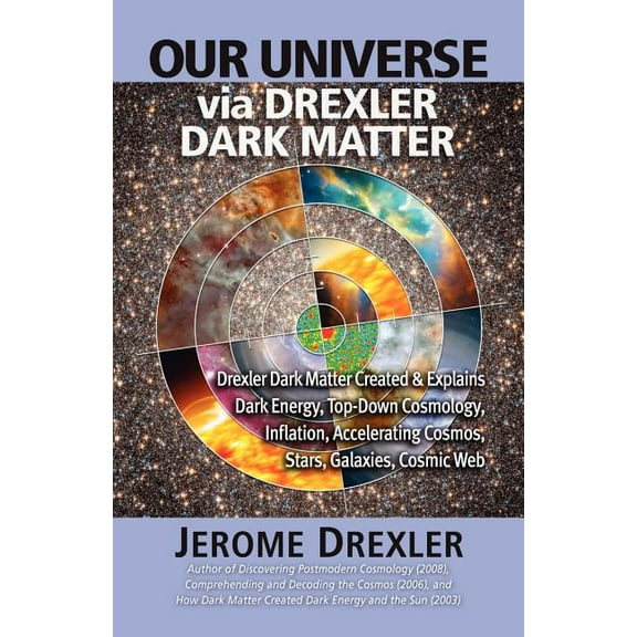 Our Universe Via Drexler Dark Matter: Drexler Dark Matter Created and Explains Dark Energy, Top-Down Cosmology, Inflatio, (Paperback)