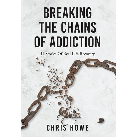 Breaking The Chains Of Addiction: 14 Stories Of Real Life Recovery, (Hardcover)