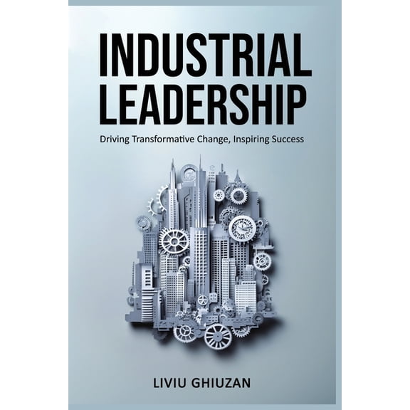 Leadership, Transformation & Excellence Industrial Leadership: Driving Transformative Change, Inspiring Success, (Paperback)