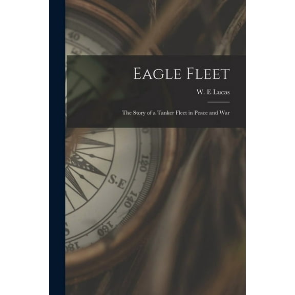 Eagle Fleet: the Story of a Tanker Fleet in Peace and War, (Paperback)