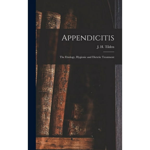 Appendicitis: the Etiology, Hygienic and Dietetic Treatment (Hardcover)