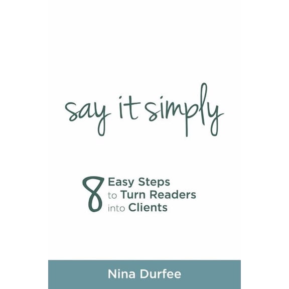 Say it Simply: 8 Easy Steps to Turn Readers into Clients. (Paperback)