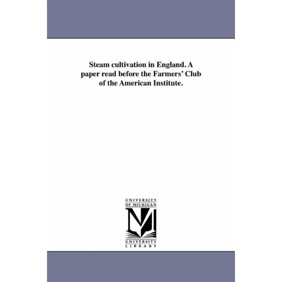 Steam cultivation in England. A paper read before the Farmers' Club of the American Institute., (Paperback)