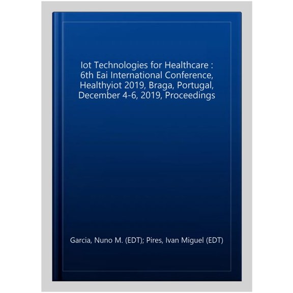 Pre-Owned IoT Technologies for HealthCare: 6th EAI International Conference, HealthyIoT 2019, Braga, Portugal, December 46, 2019, Proceedings