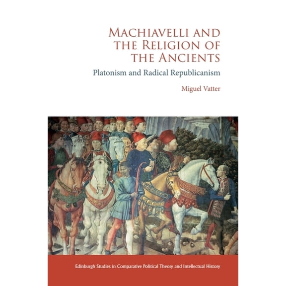 Edinburgh Studies in Comparative Politic Machiavelli and the Religion of the Ancients: Platonism and Radical Republicanism, (Hardcover)