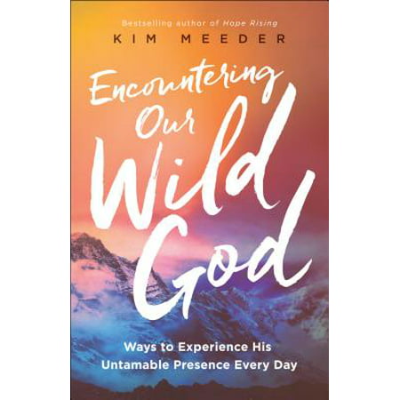 Encountering Our Wild God : Ways to Experience His Untamable Presence Every Day