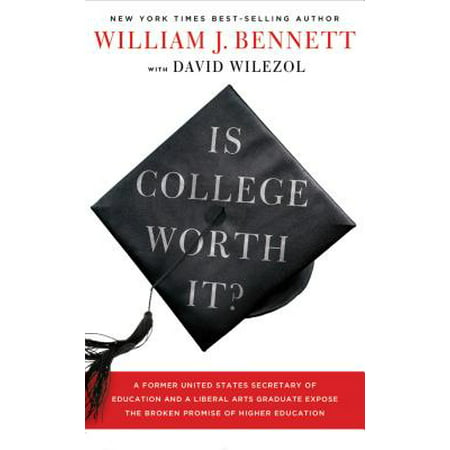 Is College Worth It? : A Former United States Secretary of Education and a Liberal Arts Graduate Expose the Broken Promise of Higher