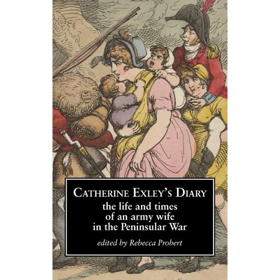 Catherine Exley's Diary: The Life and Times of an Army Wife in the Peninsular War, (Paperback)