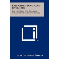 Kate Chase, Dominant Daughter : The Life Story Of A Brilliant Woman And Her Famous Father (Paperback)