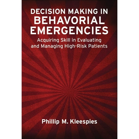 Managing Clinical Risk - Decision Making in Behavioral Emergencies : Acquiring Skill in Evaluating and Managing High-Risk Patients