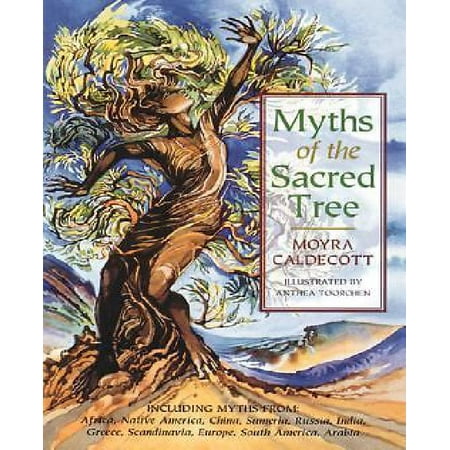 Myths of the Sacred Tree: Myths from Africa America, China, Sumeria, Russia, Greece, India, Scandinavia, Europe, Egypt, South America, Arabia