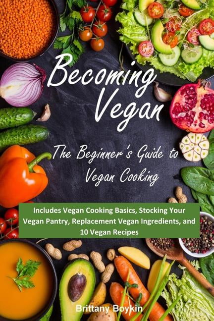 Becoming Vegan : The Beginner's Guide to Vegan Cooking: Includes Vegan ...